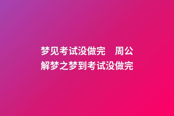 梦见考试没做完　周公解梦之梦到考试没做完